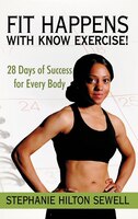 Fit Happens With Know Exercise!: 28 Days Of Success For 