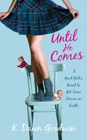 Until He Comes: A Good Girl&apos;s Quest To Get Some Heaven On Earth