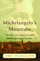 Michelangelo&apos;s Mountain: The Quest For Perfection In The Marble Quarries Of