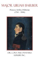 Major Uriah Barber: Pioneer, Settler, Politician (1761 - 1846)