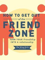 How to Get Out of the Friend Zone: Turn Your Friendship Into