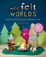 Wee Felt Worlds: Sweet Little Scenes To Needle Felt