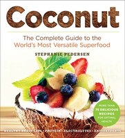 Coconut: The Complete Guide To The World&apos;s Most Versatile Superfood