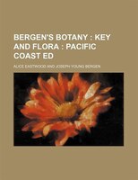 Bergen&apos;s Botany ;  Key And Flora  Pacific Coast Ed: Key And Flora : Pacific Coast Ed