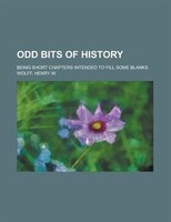 Odd Bits Of History; Being Short Chapters Intended To Fill Some Blanks