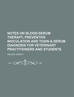 Notes On Blood-serum Therapy, Preventive Inoculation And Toxin & Serum Diagnosis For Veterinary Practitioners And Students