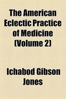 The American Eclectic Practice Of Medicine Volume 2
