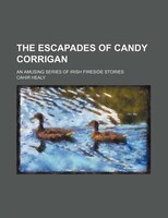 The Escapades Of Candy Corrigan; An Amusing Series Of Irish Fireside Stories