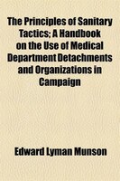 The Principles Of Sanitary Tactics; A Handbook On The Use Of Medical Department Detachments And Organizations In Campaign