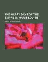 The Happy Days Of The Empress Marie Louise