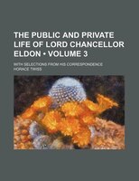 The Public And Private Life Of Lord Chancellor Eldon (volume 3); With Selections From His Correspondence