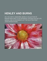 Henley And Burns; Or, The Critic Censured, Being A Collection Of Papers Replying To An Offensive Critique On The Life, Genius, And