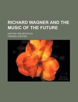 Richard Wagner And The Music Of The Future; History And Aestetics