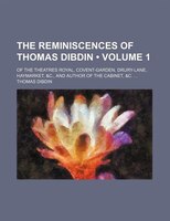 The Reminiscences Of Thomas Dibdin (volume 1); Of The Theatres Royal, Covent-garden, Drury-lane, Haymarket, &c., And Author Of