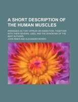 A Short Description Of The Human Muscles; Arranged As They Appear On Dissection. Together With Their Several Uses, And The Synonym