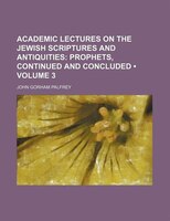 Academic Lectures On The Jewish Scriptures And Antiquities (volume 3);  Prophets, Continued And Concluded