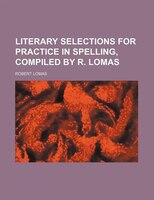 Literary Selections For Practice In Spelling, Compiled By R. Lomas