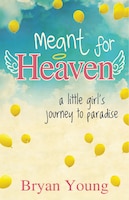 Meant For Heaven: A Little Girl&apos;s Journey To Paradise