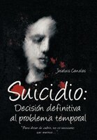 Suicidio: Decision Definitiva Al Problema Temporal: Para Dejar De Sufrir, No Es Necesario Que Mueras....