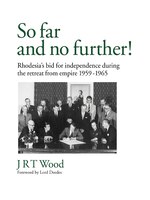 So Far And No Further!: Rhodesia&apos;s Bid For Independence During The Retreat From Empire 1959-1965