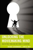 Unlocking The Moviemaking Mind: Tales Of Voice, Vision, And Video From K-12 Classrooms