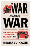 War Against War: The American Fight for Peace, 1914-1918