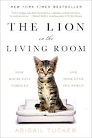 The Lion in the Living Room: How House Cats Tamed Us and 