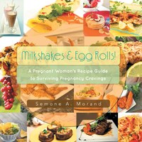 Milkshakes & Egg Rolls!: A Pregnant Woman&apos;s Recipe 