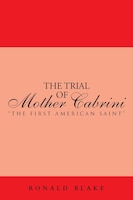 The Trial Of Mother Cabrini: The First American Saint