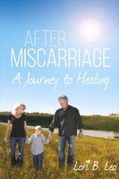 After Miscarriage: A Journey To Healing