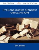 Myths And Legends Of Ancient Greece And Rome - The Original Classic Edition