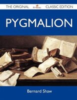 Pygmalion - The Original Classic Edition
