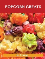 Popcorn Greats: Delicious Popcorn Recipes, The Top 67 Popcorn Recipes