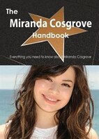 The Miranda Cosgrove Handbook - Everything You Need To Know About Miranda Cosgrove