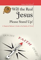 Will The Real Jesus Please Stand Up!: A Skeptical Believer&apos;s Guide To The Reality Of Christ