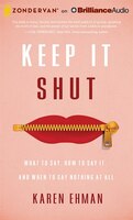 Keep It Shut: What To Say, How To Say It, And When To Say 