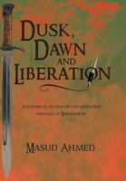 Dusk, Dawn And Liberation: A Historical Fiction On The Liberation Struggle Of Bangladesh