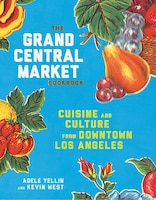 The Grand Central Market Cookbook: Cuisine And Culture From 