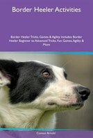 9781526915863 - Connor Arnold: Border Heeler Activities Border Heeler Tricks, Games & Agility Includes: Border Heeler Beginner to Advanced Tricks, Fun Games - کتاب