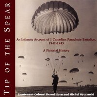 Tip Of The Spear: An Intimate Account Of 1 Canadian Parachute Battalion, 1942-1945