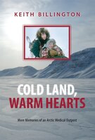 Cold Land, Warm Hearts: More Memories Of An Arctic Medical Outpost