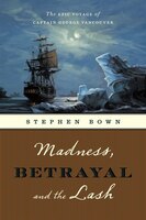Madness, Betrayal And The Lash: The Epic Voyage Of Captain George Vancouver