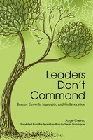 Leaders Don&apos;t Command: Inspire Growth, Ingenuity, And Collaboration