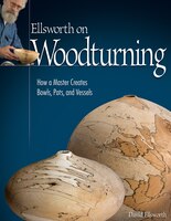 Ellsworth on Woodturning: How a Master Creates Bowls, Pots, 