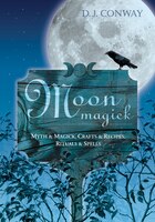 Moon Magick: Myth & Magic, Crafts & Recipes, Rituals & 