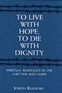 To Live With Hope, To Die With Dignity: Spiritual Resistance In The Ghettos And Camps