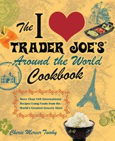 The I Love Trader Joe&apos;s Around The World Cookbook: More Than 150 International Recipes Using Foods From The