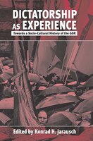Dictatorship As Experience: Towards A Socio-cultural History Of The Gdr