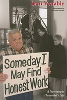 Some Day I May Find Honest Work: A Newspaper Humorist&apos;s  Life