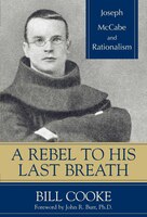 A Rebel To His Last Breath: Joseph Mccabe And Rationalism